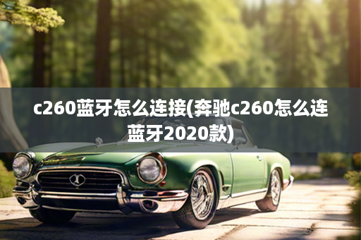 c260蓝牙怎么连接(奔驰c260怎么连蓝牙2020款)