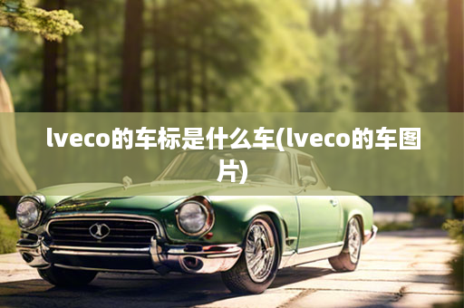 lveco的车标是什么车(lveco的车图片)