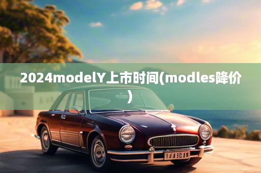 2024modelY上市时间(modles降价)