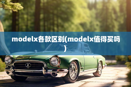 modelx各款区别(modelx值得买吗)