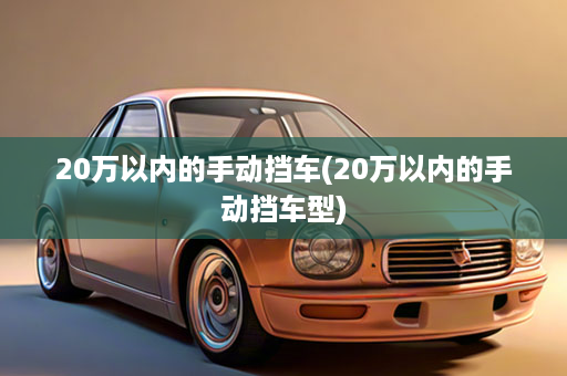 20万以内的手动挡车(20万以内的手动挡车型)