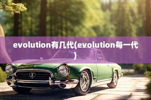 evolution有几代(evolution每一代)