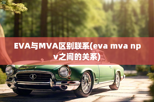 EVA与MVA区别联系(eva mva npv之间的关系)