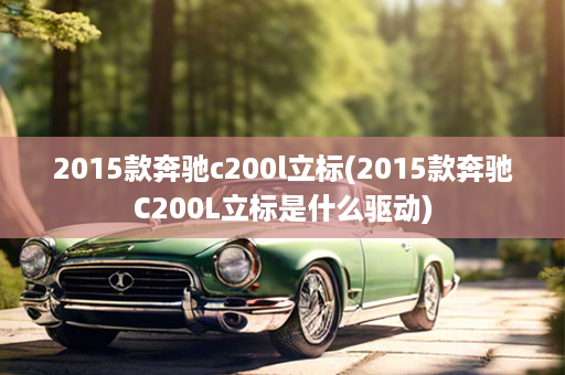 2015款奔驰c200l立标(2015款奔驰C200L立标是什么驱动)