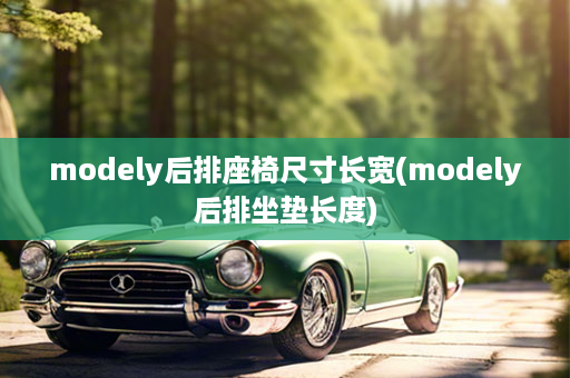 modely后排座椅尺寸长宽(modely后排坐垫长度)