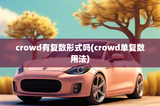 crowd有复数形式吗(crowd单复数用法)