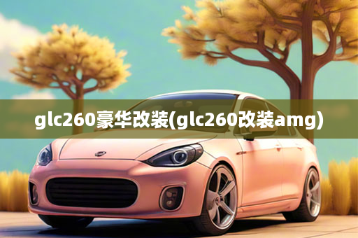 glc260豪华改装(glc260改装amg)