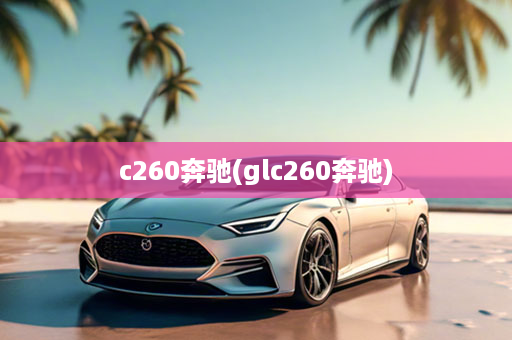 c260奔驰(glc260奔驰)