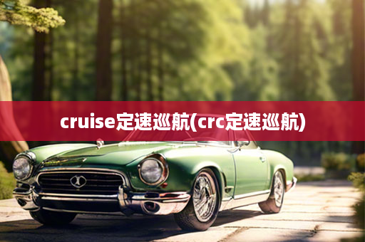 cruise定速巡航(crc定速巡航)