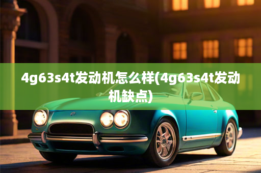 4g63s4t发动机怎么样(4g63s4t发动机缺点)