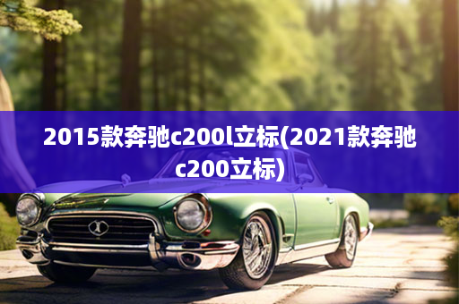 2015款奔驰c200l立标(2021款奔驰c200立标)