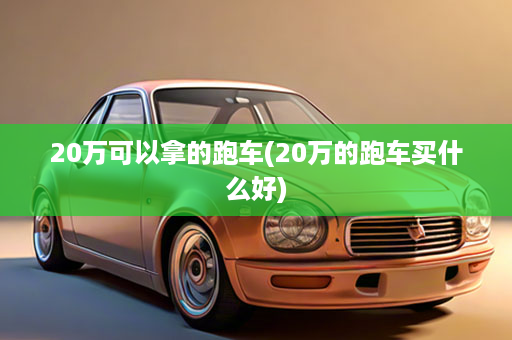 20万可以拿的跑车(20万的跑车买什么好)