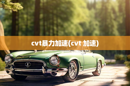 cvt暴力加速(cvt 加速)