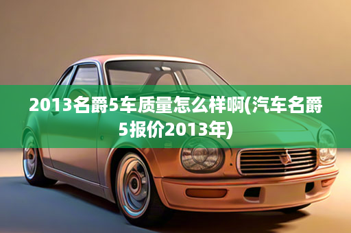 2013名爵5车质量怎么样啊(汽车名爵5报价2013年)