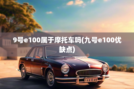 9号e100属于摩托车吗(九号e100优缺点)