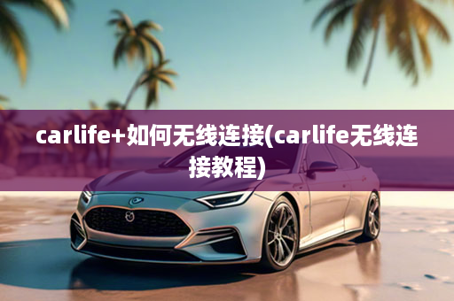 carlife+如何无线连接(carlife无线连接教程)