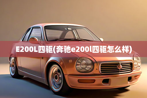 E200L四驱(奔驰e200l四驱怎么样)