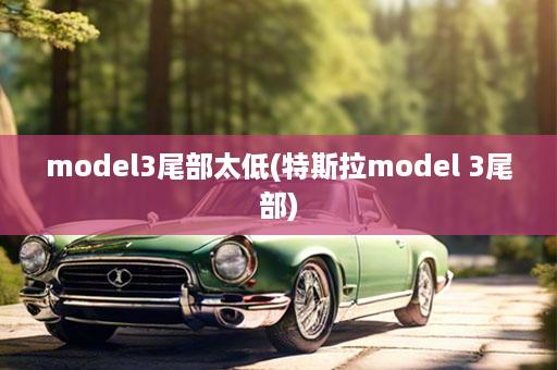 model3尾部太低(特斯拉model 3尾部)