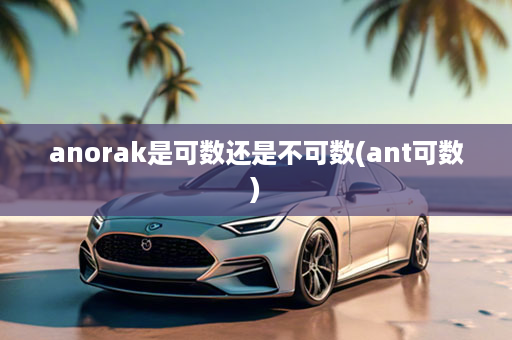 anorak是可数还是不可数(ant可数)