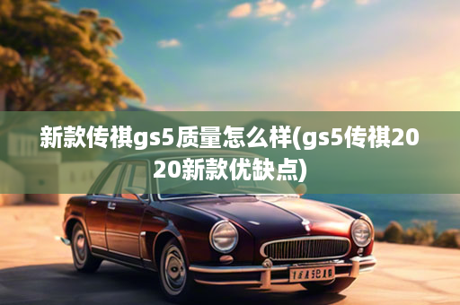 新款传祺gs5质量怎么样(gs5传祺2020新款优缺点)