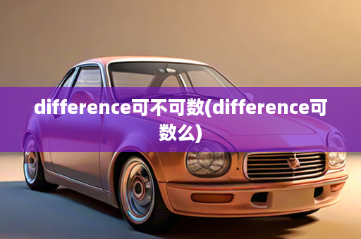 difference可不可数(difference可数么)