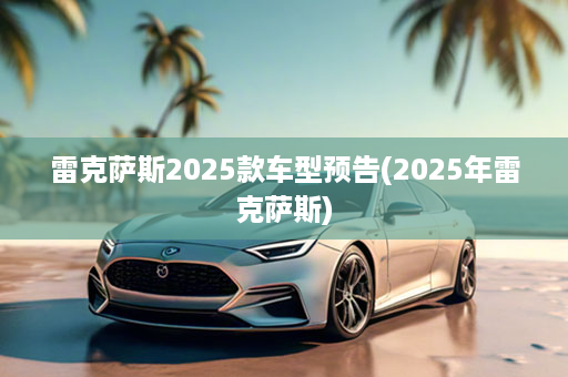 雷克萨斯2025款车型预告(2025年雷克萨斯)