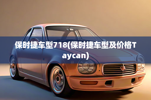 保时捷车型718(保时捷车型及价格Taycan)