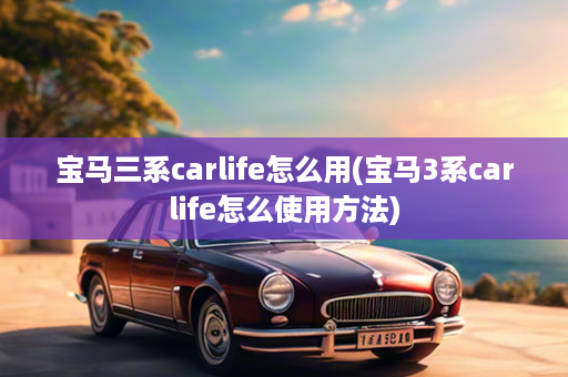 宝马三系carlife怎么用(宝马3系carlife怎么使用方法)