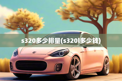 s320多少排量(s320l多少钱)