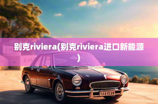 别克riviera(别克riviera进口新能源)