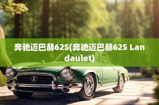 奔驰迈巴赫62S(奔驰迈巴赫62S Landaulet)