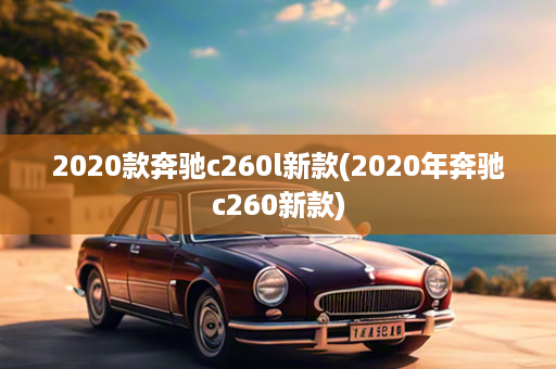 2020款奔驰c260l新款(2020年奔驰c260新款)