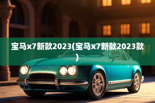 宝马x7新款2023(宝马x7新款2023款)