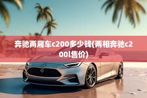 奔驰两厢车c200多少钱(两相奔驰c200l售价)