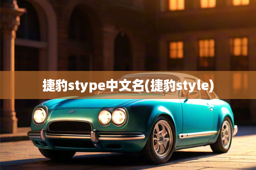 捷豹stype中文名(捷豹style)