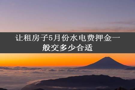 让租房子5月份水电费押金一般交多少合适