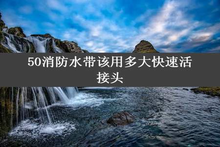 50消防水带该用多大快速活接头