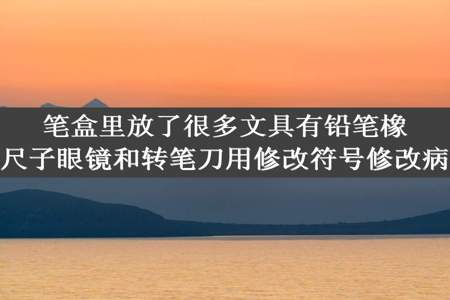 笔盒里放了很多文具有铅笔橡皮尺子眼镜和转笔刀用修改符号修改病句