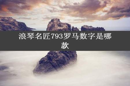 浪琴名匠793罗马数字是哪款