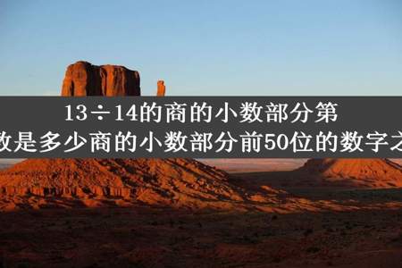 13÷14的商的小数部分第50位上的数是多少商的小数部分前50位的数字之和是多少