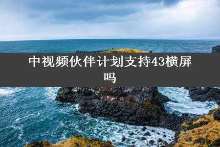 中视频伙伴计划支持43横屏吗