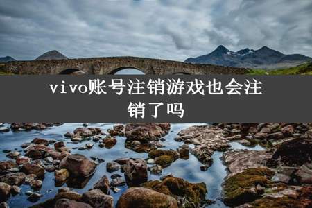 vivo账号注销游戏也会注销了吗