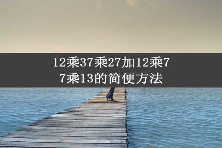 12乘37乘27加12乘77乘13的简便方法