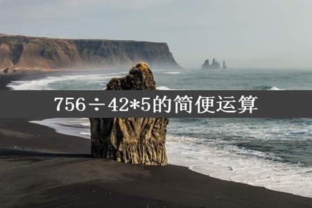 756÷42*5的简便运算