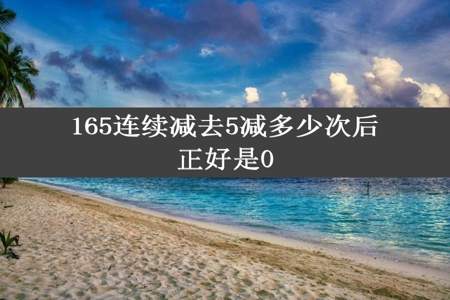 165连续减去5减多少次后正好是0