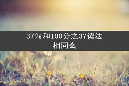 37％和100分之37读法相同么