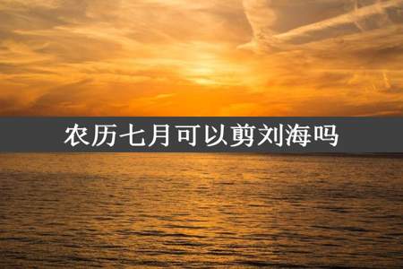 农历七月可以剪刘海吗