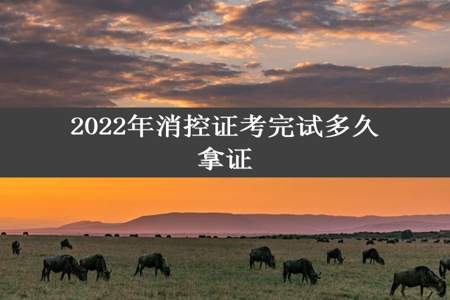 2022年消控证考完试多久拿证