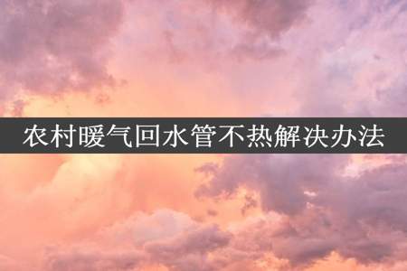 农村暖气回水管不热解决办法