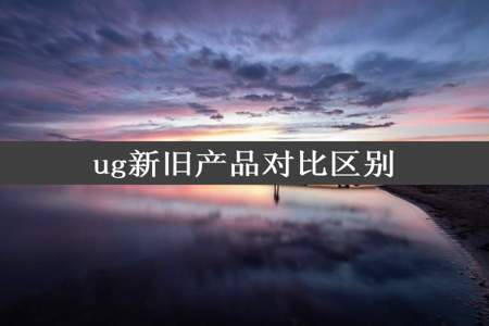 ug新旧产品对比区别